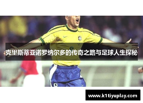 克里斯蒂亚诺罗纳尔多的传奇之路与足球人生探秘