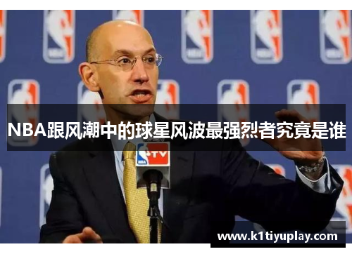 NBA跟风潮中的球星风波最强烈者究竟是谁