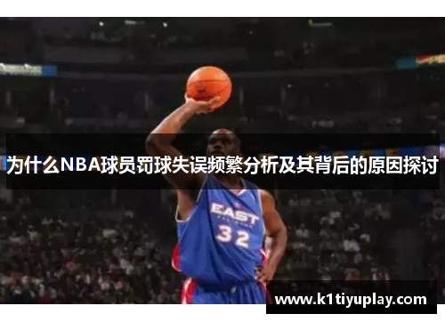 为什么NBA球员罚球失误频繁分析及其背后的原因探讨