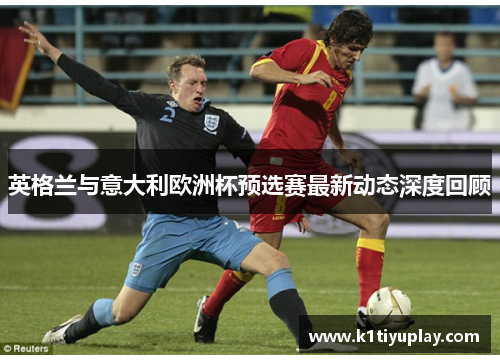 英格兰与意大利欧洲杯预选赛最新动态深度回顾