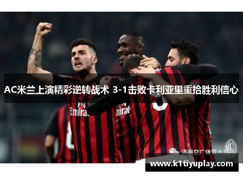 AC米兰上演精彩逆转战术 3-1击败卡利亚里重拾胜利信心
