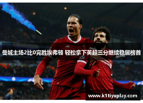 曼城主场2比0完胜埃弗顿 轻松拿下英超三分继续稳居榜首