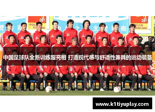 中国足球队全新训练服亮相 打造现代感与舒适性兼具的运动装备