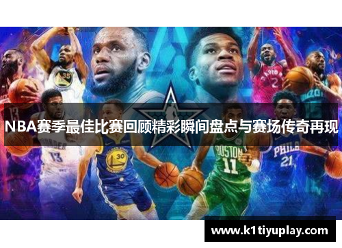 NBA赛季最佳比赛回顾精彩瞬间盘点与赛场传奇再现