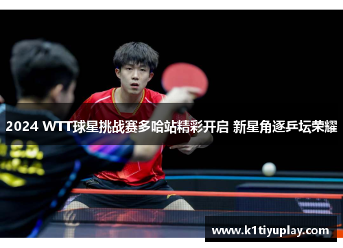 2024 WTT球星挑战赛多哈站精彩开启 新星角逐乒坛荣耀