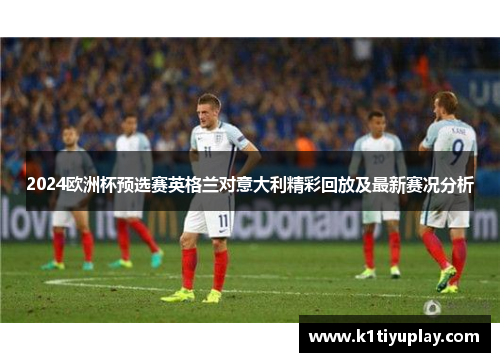 2024欧洲杯预选赛英格兰对意大利精彩回放及最新赛况分析