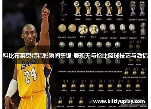 科比布莱恩特精彩瞬间集锦 展现无与伦比篮球技艺与激情