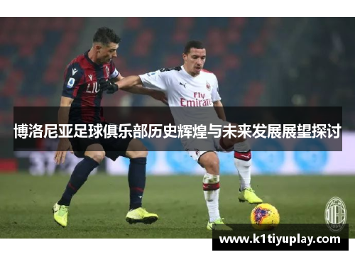 博洛尼亚足球俱乐部历史辉煌与未来发展展望探讨