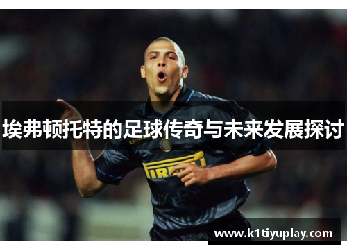 埃弗顿托特的足球传奇与未来发展探讨