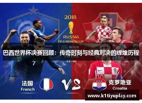 巴西世界杯决赛回顾：传奇时刻与经典对决的辉煌历程