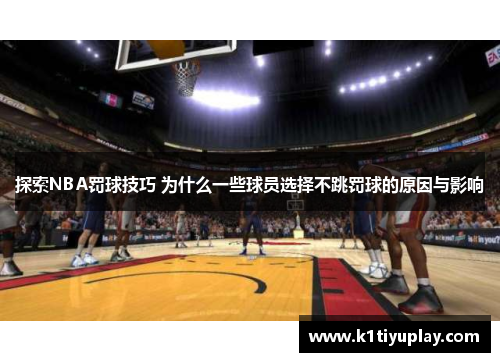 探索NBA罚球技巧 为什么一些球员选择不跳罚球的原因与影响