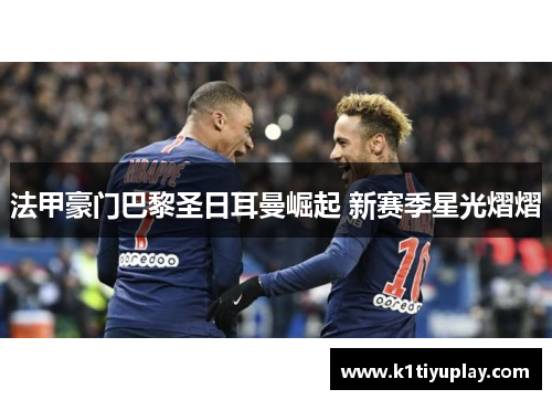法甲豪门巴黎圣日耳曼崛起 新赛季星光熠熠