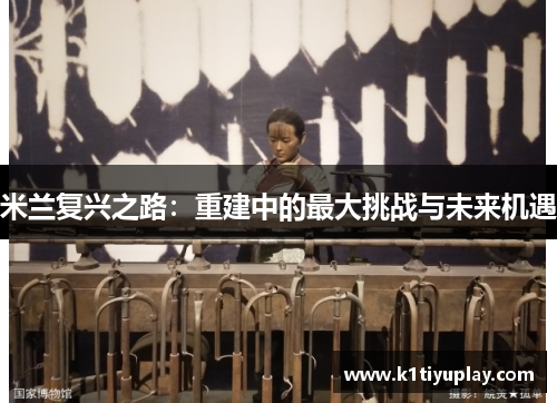 米兰复兴之路：重建中的最大挑战与未来机遇