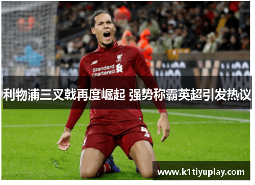 利物浦三叉戟再度崛起 强势称霸英超引发热议