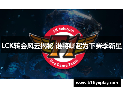 LCK转会风云揭秘 谁将崛起为下赛季新星