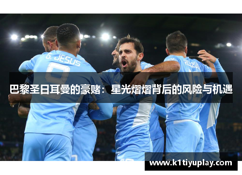 巴黎圣日耳曼的豪赌：星光熠熠背后的风险与机遇