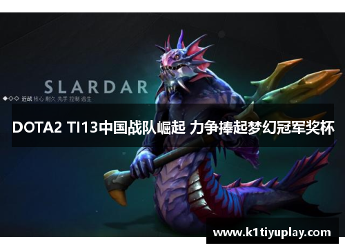 DOTA2 TI13中国战队崛起 力争捧起梦幻冠军奖杯