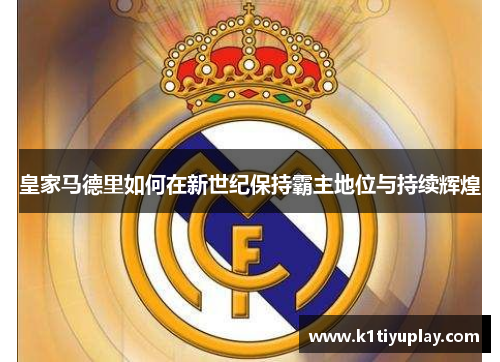 皇家马德里如何在新世纪保持霸主地位与持续辉煌