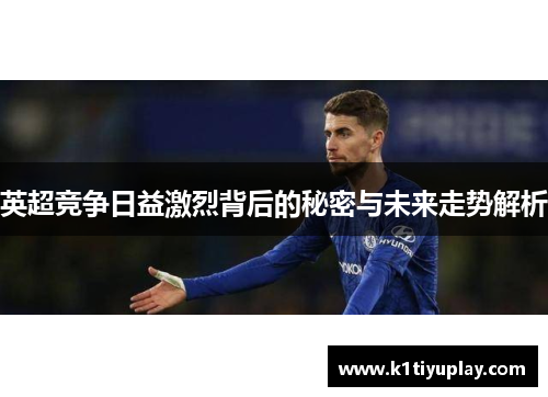 英超竞争日益激烈背后的秘密与未来走势解析