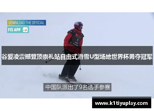 谷爱凌震撼登顶崇礼站自由式滑雪U型场地世界杯勇夺冠军