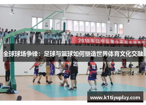 全球球场争锋：足球与篮球如何塑造世界体育文化交融