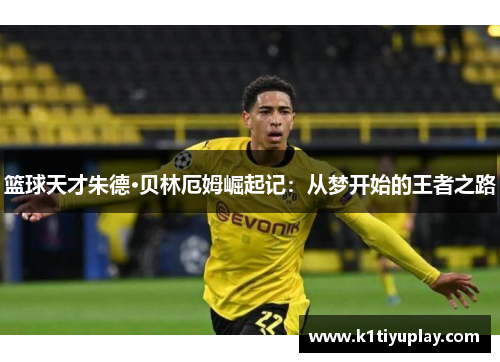 篮球天才朱德·贝林厄姆崛起记：从梦开始的王者之路