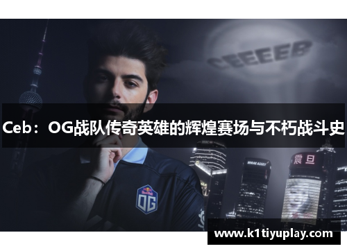 Ceb：OG战队传奇英雄的辉煌赛场与不朽战斗史