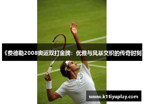 《费德勒2008奥运双打金牌：优雅与风暴交织的传奇时刻》