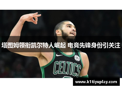 塔图姆领衔凯尔特人崛起 电竞先锋身份引关注