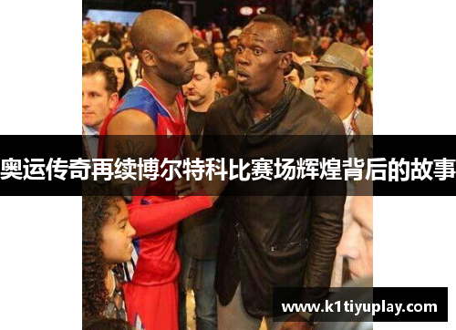 奥运传奇再续博尔特科比赛场辉煌背后的故事