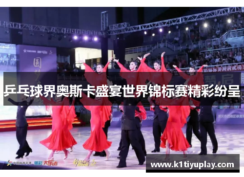 乒乓球界奥斯卡盛宴世界锦标赛精彩纷呈