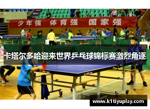 卡塔尔多哈迎来世界乒乓球锦标赛激烈角逐