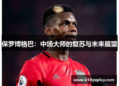 保罗博格巴：中场大师的复苏与未来展望