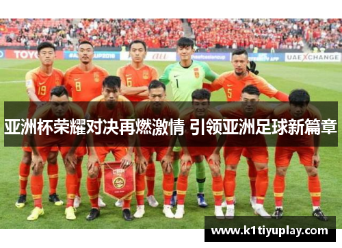 亚洲杯荣耀对决再燃激情 引领亚洲足球新篇章