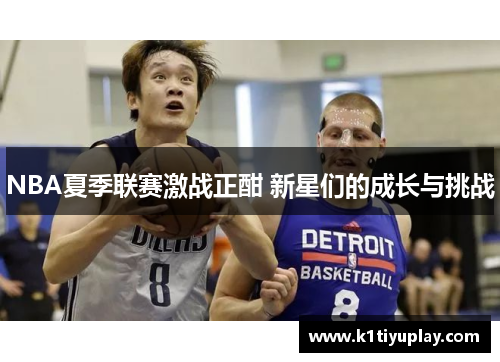 NBA夏季联赛激战正酣 新星们的成长与挑战