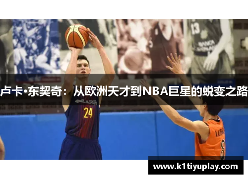卢卡·东契奇：从欧洲天才到NBA巨星的蜕变之路