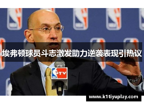 埃弗顿球员斗志激发助力逆袭表现引热议