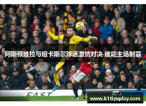 阿斯顿维拉与纽卡斯尔球迷激情对决 谁能主场制霸