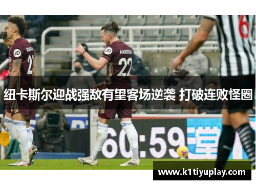 纽卡斯尔迎战强敌有望客场逆袭 打破连败怪圈