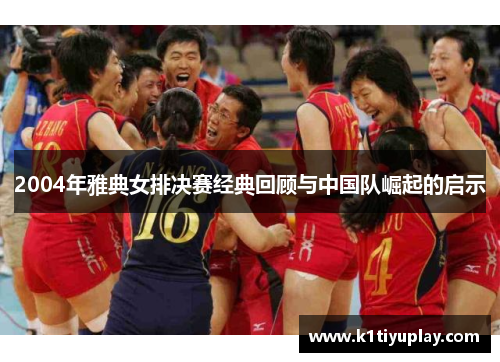 2004年雅典女排决赛经典回顾与中国队崛起的启示