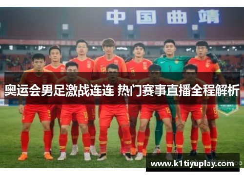 奥运会男足激战连连 热门赛事直播全程解析