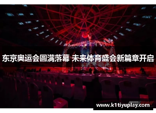 东京奥运会圆满落幕 未来体育盛会新篇章开启