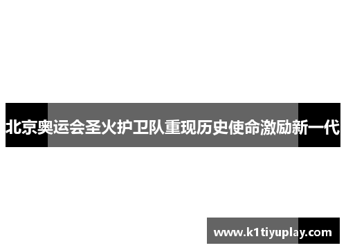 北京奥运会圣火护卫队重现历史使命激励新一代