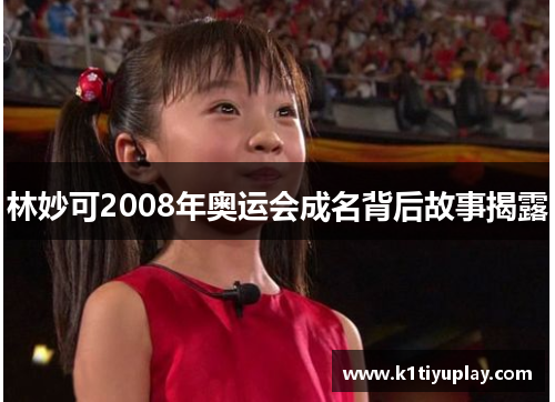 林妙可2008年奥运会成名背后故事揭露