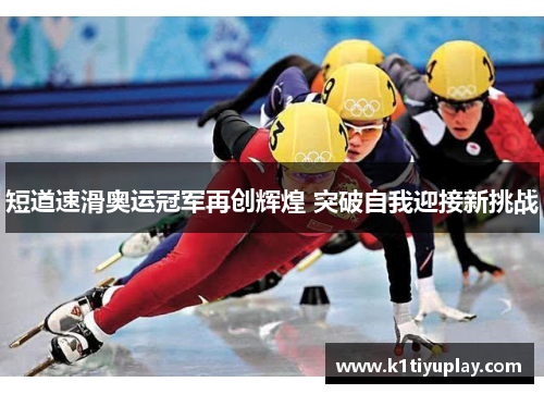 短道速滑奥运冠军再创辉煌 突破自我迎接新挑战