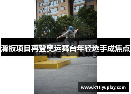 滑板项目再登奥运舞台年轻选手成焦点