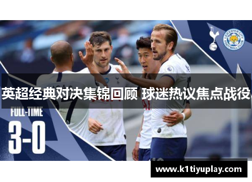 英超经典对决集锦回顾 球迷热议焦点战役